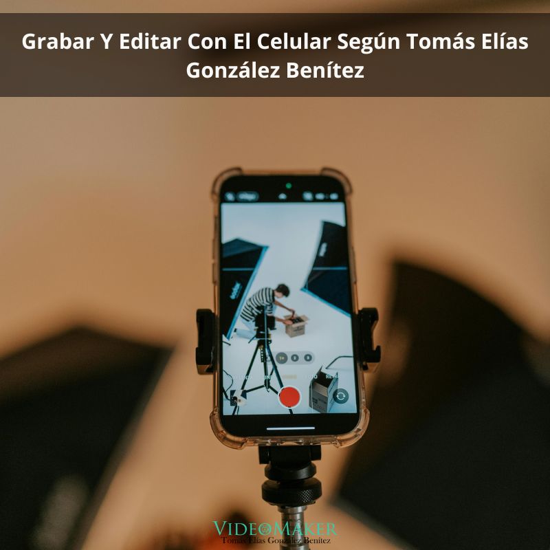 Grabar Y Editar Con El Celular Según Tomás Elías González Benítez